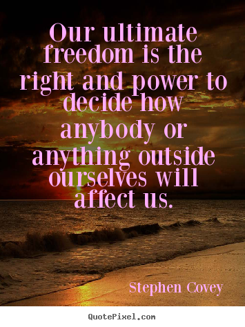 Our ultimate freedom is the right and power to decide.. Stephen Covey  inspirational quote