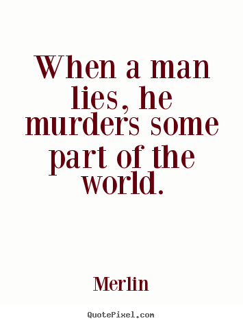 When a man lies, he murders some part of the world. Merlin greatest inspirational quote