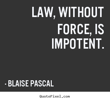 Inspirational quotes - Law, without force, is impotent.
