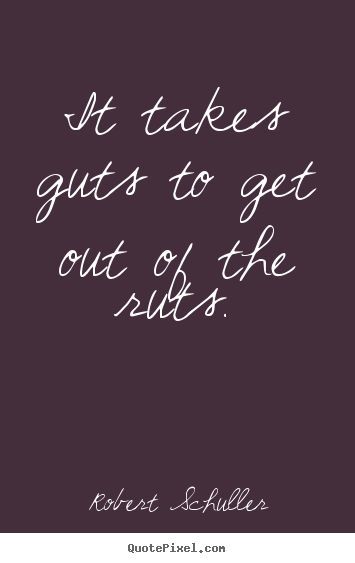 Robert Schuller picture quote - It takes guts to get out of the ruts. - Inspirational quotes