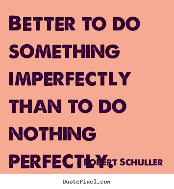 Quotes about inspirational - Better to do something imperfectly than to do nothing perfectly.