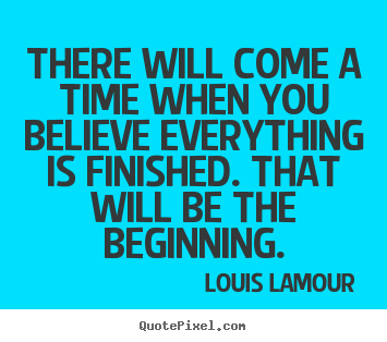 There will come a time when you believe everything is.. Louis Lamour great inspirational quotes