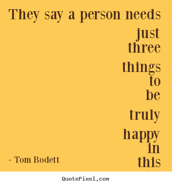 Inspirational quotes - They say a person needs just three things to be..