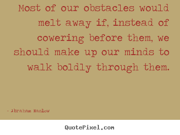 Most of our obstacles would melt away if, instead of cowering.. Abraham Maslow  inspirational quote