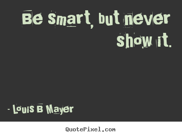 Design picture quotes about inspirational - Be smart, but never show it.