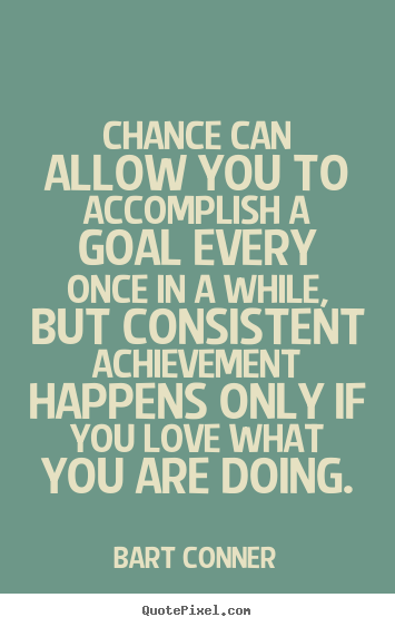 Inspirational quote - Chance can allow you to accomplish a goal every once in a while, but consistent..