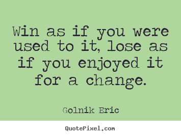 Golnik Eric picture quotes - Win as if you were used to it, lose as if.. - Inspirational quotes