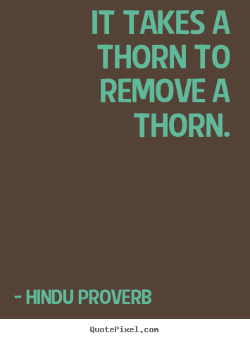 Inspirational quotes - It takes a thorn to remove a thorn.