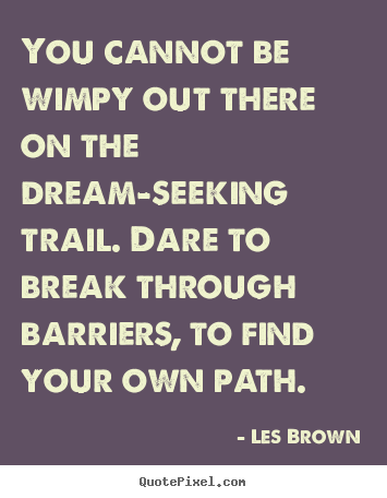 You cannot be wimpy out there on the dream-seeking trail... Les Brown best inspirational quotes