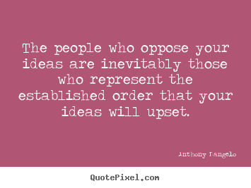 The people who oppose your ideas are inevitably.. Anthony Dangelo top inspirational quotes