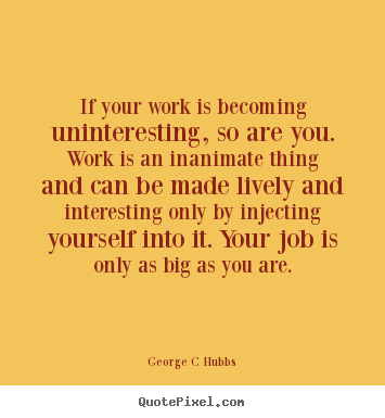 Create graphic picture quotes about inspirational - If your work is becoming uninteresting, so are..