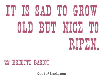 Quotes about inspirational - It is sad to grow old but nice to ripen.