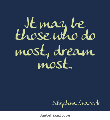 Stephen Leacock picture quotes - It may be those who do most, dream most. - Inspirational quotes