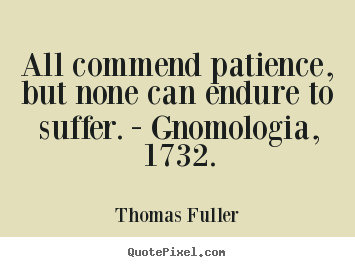 All commend patience, but none can endure to suffer... Thomas Fuller famous inspirational quotes