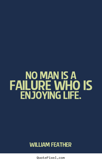 No man is a failure who is enjoying life. William Feather top inspirational quotes
