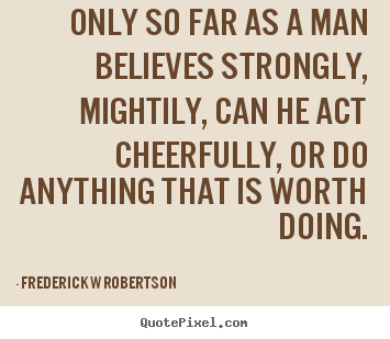 Customize picture quotes about inspirational - Only so far as a man believes strongly, mightily, can he act..