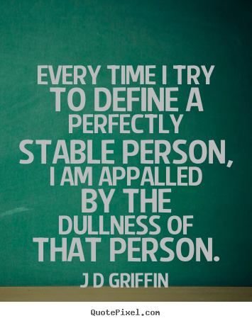 J D Griffin picture quote - Every time i try to define a perfectly stable person, i.. - Inspirational quotes