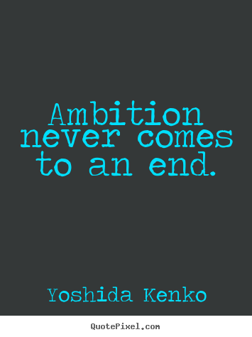Yoshida Kenko picture quotes - Ambition never comes to an end. - Inspirational quotes