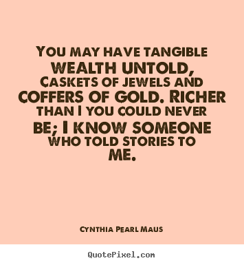 Cynthia Pearl Maus poster quotes - You may have tangible wealth untold, caskets of jewels.. - Inspirational quotes
