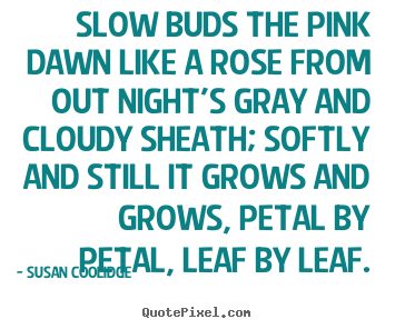 Create custom poster sayings about inspirational - Slow buds the pink dawn like a rose from out night's..