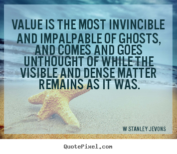 Value is the most invincible and impalpable.. W Stanley Jevons great inspirational quotes