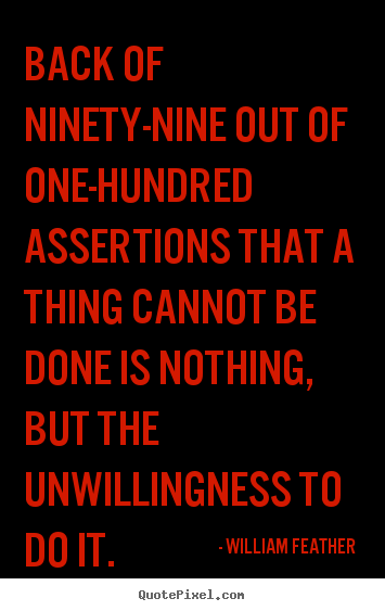 Back of ninety-nine out of one-hundred assertions that a thing.. William Feather  inspirational quotes