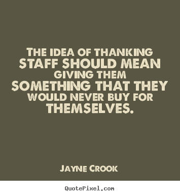 Quotes about inspirational - The idea of thanking staff should mean giving..