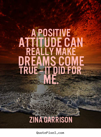 Zina Garrison poster quote - A positive attitude can really make dreams come true -- it did.. - Inspirational quotes