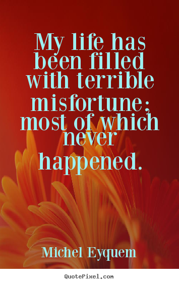 My life has been filled with terrible misfortune; most of which.. Michel Eyquem top inspirational quotes