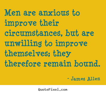 Inspirational quotes - Men are anxious to improve their circumstances, but are unwilling..