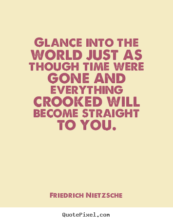 Friedrich Nietzsche picture quotes - Glance into the world just as though time were gone and everything.. - Inspirational quotes