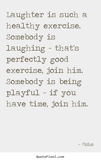 Laughter is such a healthy exercise. somebody is.. Osho popular inspirational quotes