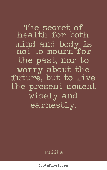 Quote about inspirational - The secret of health for both mind and body is not to mourn..