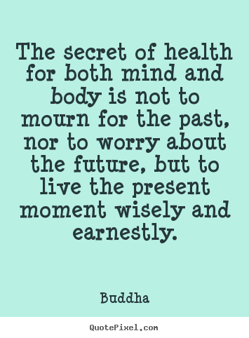 The secret of health for both mind and body is not to mourn for the past,.. Buddha best inspirational quotes