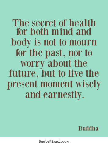 Diy image quotes about inspirational - The secret of health for both mind and body is not to mourn for the..