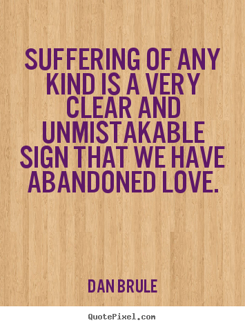 Suffering of any kind is a very clear and unmistakable.. Dan Brule great inspirational sayings
