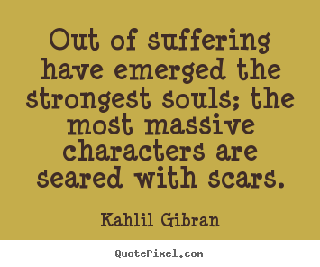 Quotes about inspirational - Out of suffering have emerged the strongest souls; the most massive..