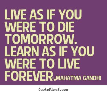 Inspirational quote - Live as if you were to die tomorrow. learn as if you were to live forever.