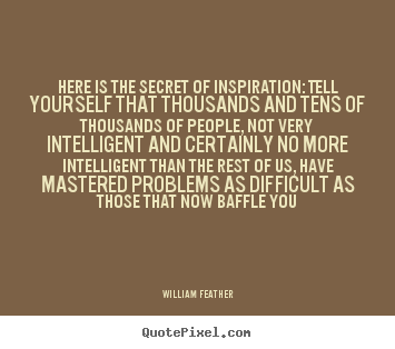 William Feather picture quotes - Here is the secret of inspiration: tell yourself that thousands.. - Inspirational quotes