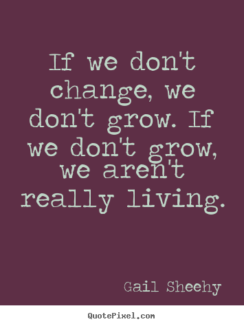 Inspirational quote - If we don't change, we don't grow. if we don't grow, we aren't really..