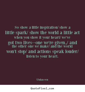 Unknown picture quotes - So show a little inspiration/ show a little spark/ show the.. - Inspirational quotes