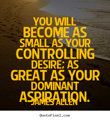 Make personalized poster quotes about inspirational - You will become as small as your controlling desire; as great..