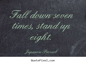Japanese Proverb picture quotes - Fall down seven times, stand up eight. - Inspirational quotes
