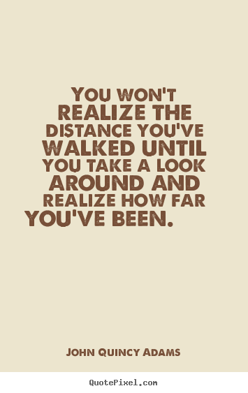 Inspirational quotes - You won't realize the distance you've walked until you take a look around..