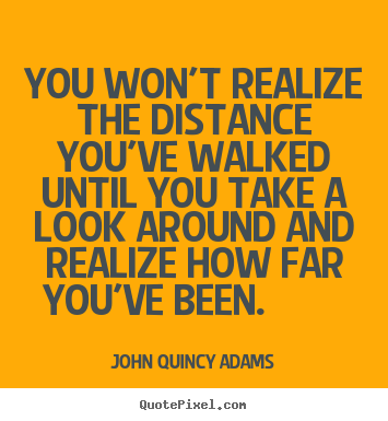 Create picture quote about inspirational - You won't realize the distance you've walked until..