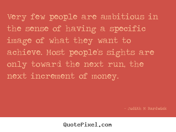 Very few people are ambitious in the sense of having a specific image.. Judith M Bardwick  inspirational quotes