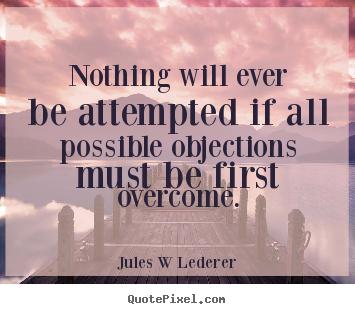 Jules W Lederer picture quote - Nothing will ever be attempted if all possible objections.. - Inspirational quotes