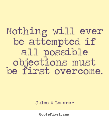 Jules W Lederer picture quotes - Nothing will ever be attempted if all possible objections.. - Inspirational quote