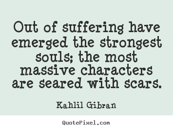 Quotes about inspirational - Out of suffering have emerged the strongest souls; the..