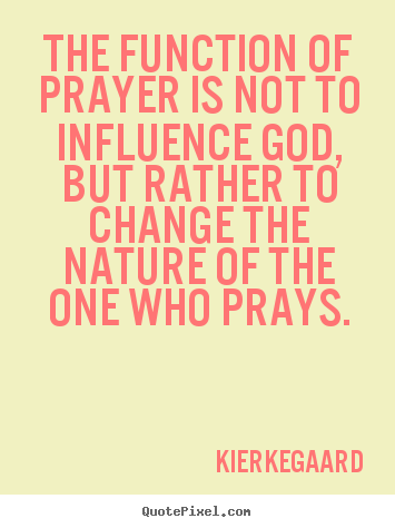Sayings about inspirational - The function of prayer is not to influence god,..